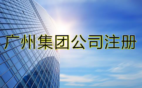 廣州集團(tuán)公司注冊條件